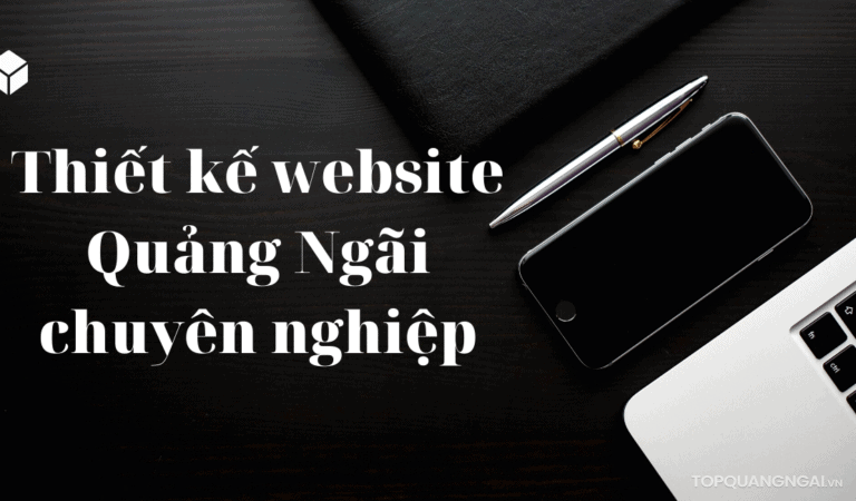 Top 7 đơn vị thiết kế website Quảng Ngãi chuyên nghiệp, chất lượng nhất