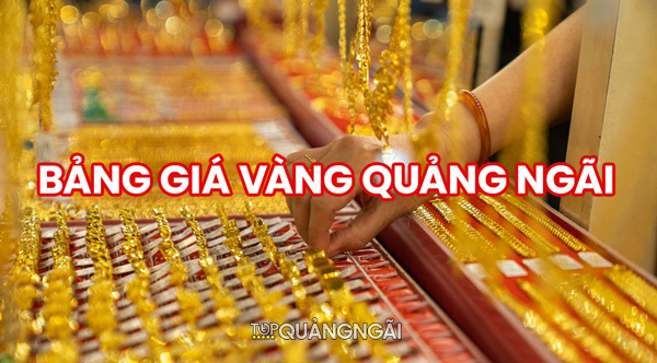 Bảng giá vàng Quảng Ngãi hôm nay 2023 (SJC, PNJ, 9999, 24K, 18k…)